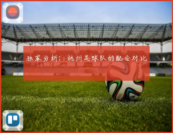 独家分析：杭州足球队的配合对比