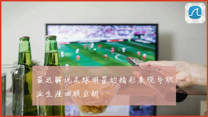 最近解说足球明星的精彩表现与职业生涯回顾分析