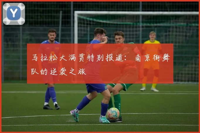 马拉松大满贯特别报道：南京街舞队的逆袭之旅