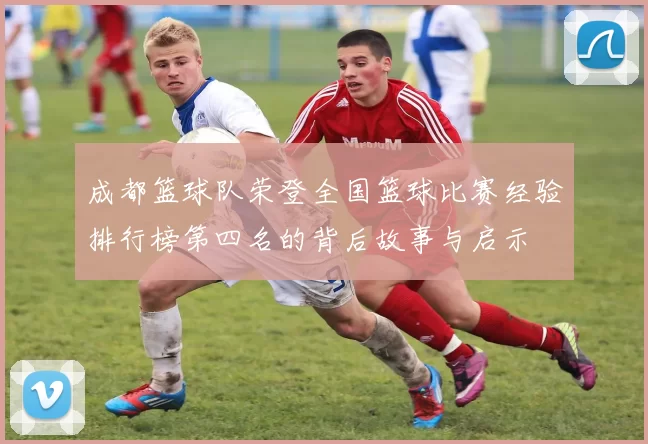 成都篮球队荣登全国篮球比赛经验排行榜第四名的背后故事与启示