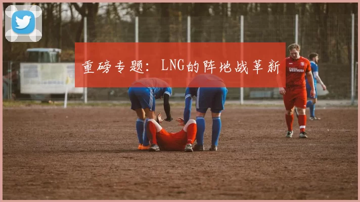 重磅专题：LNG的阵地战革新