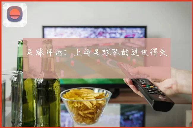 足球评论：上海足球队的进攻得失