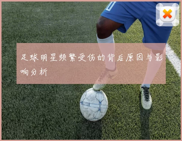 足球明星频繁受伤的背后原因与影响分析